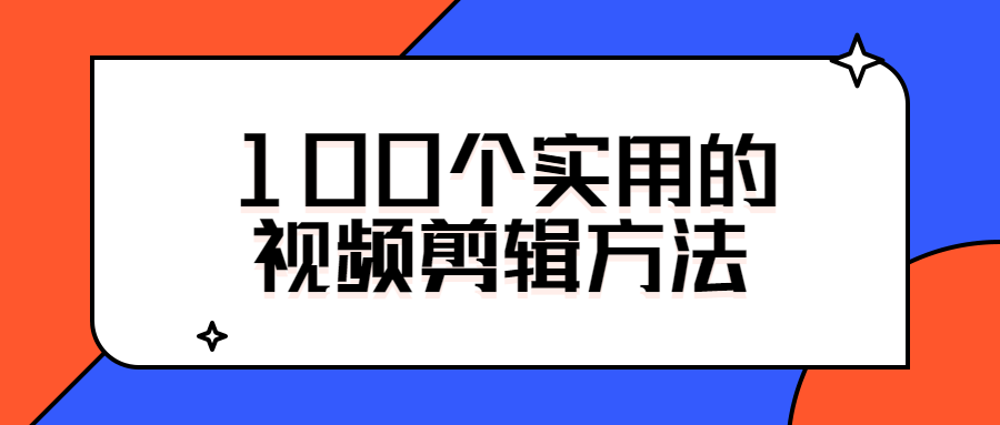100个实用的视频剪辑方法-小钱源码网-小钱资源网-网站源码-站长资源网专注福利技术教程活动软件-全网最大资源分享网